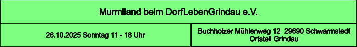 Murmiland beim DorfLebenGrindau e.V.  Buchholzer Mühlenweg 12  29690 Schwarmstedt Ortsteil Grindau 26.10.2025 Sonntag 11 - 18 Uhr