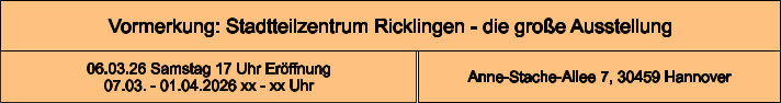 Vormerkung: Stadtteilzentrum Ricklingen - die große Ausstellung Anne-Stache-Allee 7, 30459 Hannover 06.03.26 Samstag 17 Uhr Eröffnung 07.03. - 01.04.2026 xx - xx Uhr