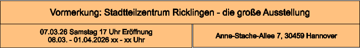 Vormerkung: Stadtteilzentrum Ricklingen - die große Ausstellung Anne-Stache-Allee 7, 30459 Hannover 07.03.26 Samstag 17 Uhr Eröffnung 08.03. - 01.04.2026 xx - xx Uhr