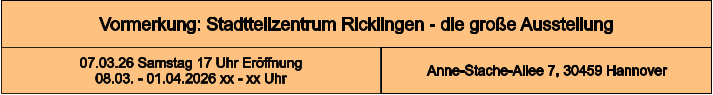 Vormerkung: Stadtteilzentrum Ricklingen - die große Ausstellung Anne-Stache-Allee 7, 30459 Hannover 07.03.26 Samstag 17 Uhr Eröffnung 08.03. - 01.04.2026 xx - xx Uhr