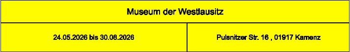 Museum der Westlausitz Pulsnitzer Str. 16 , 01917 Kamenz 24.05.2026 bis 30.08.2026